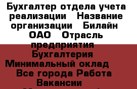 Бухгалтер отдела учета реализации › Название организации ­ Билайн, ОАО › Отрасль предприятия ­ Бухгалтерия › Минимальный оклад ­ 1 - Все города Работа » Вакансии   . Мурманская обл.,Оленегорск г.